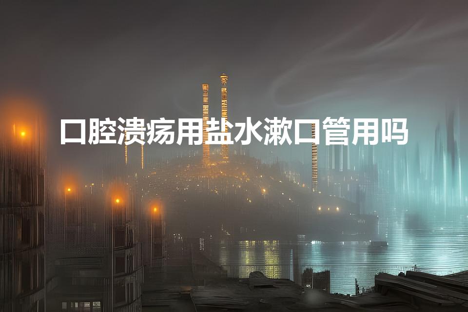 口腔溃疡用盐水漱口管用吗（口腔溃疡能不能用盐）