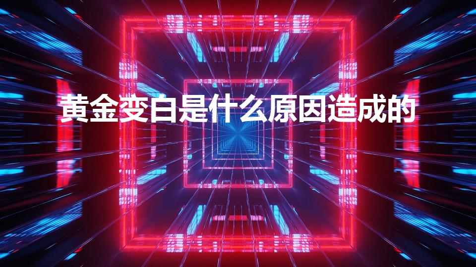 黄金变白是什么原因造成的（黄金变白或红是怎么回事）