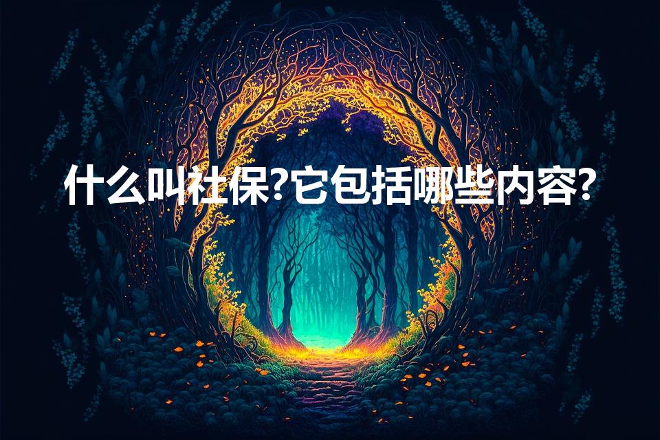 什么叫社保?它包括哪些内容?（什么叫社保它包括哪些内容）