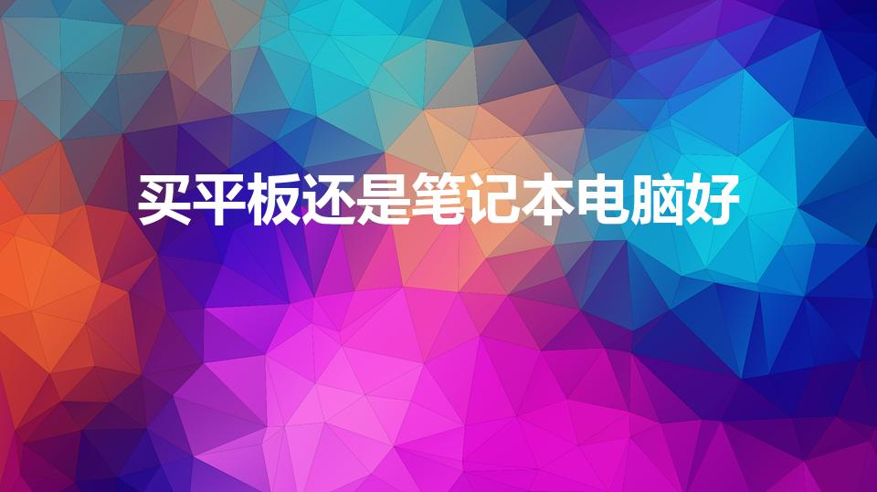 买平板还是笔记本电脑好（平板电脑好还是笔记本电脑好）
