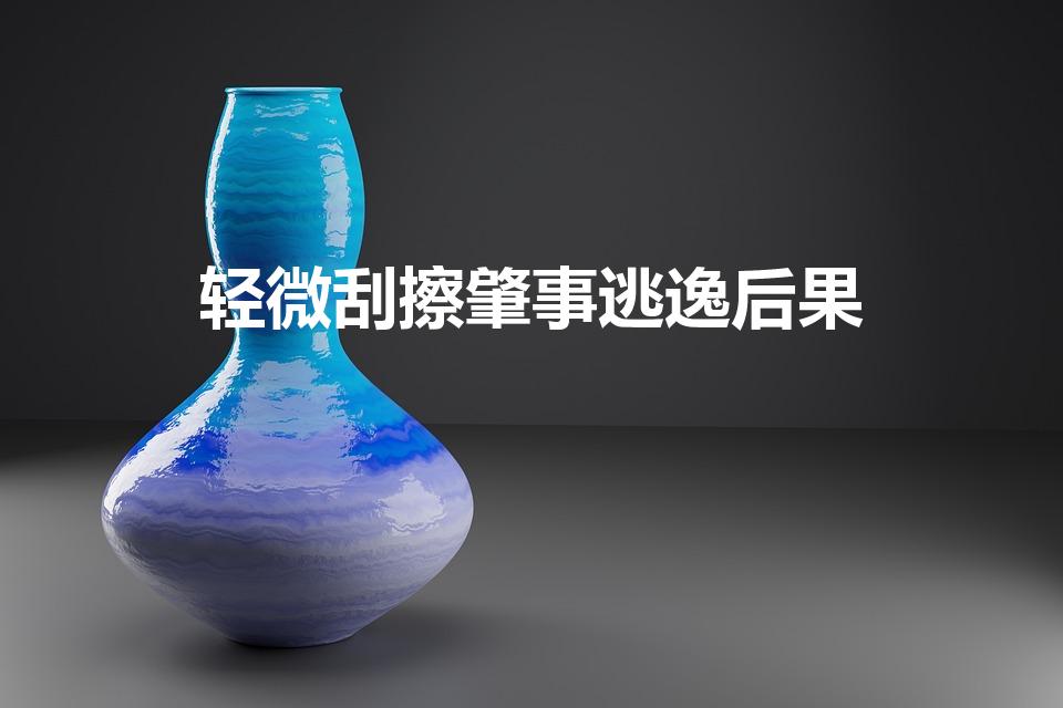 轻微刮擦肇事逃逸后果（轻微刮擦肇事逃逸怎么处理）