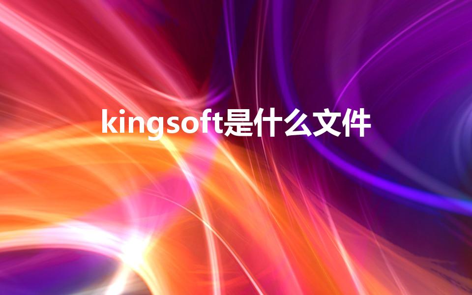 kingsoft是什么文件（kingsoft是什么软件）