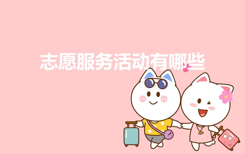 志愿服务活动有哪些（志愿服务有哪些）