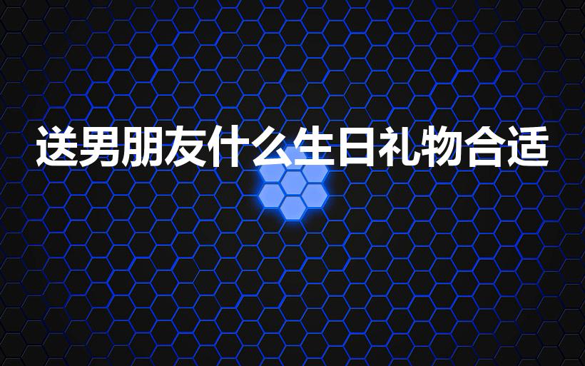 送男朋友什么生日礼物合适（送男友生日礼物送什么好）