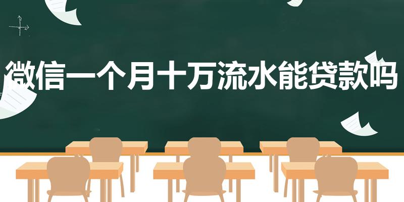 微信一个月十万流水能贷款吗（微信流水可以做房贷吗）