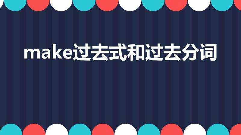 make过去式和过去分词（make的过去式怎么写）