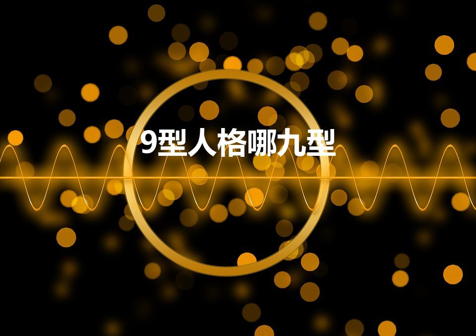 9型人格哪九型（九型人格哪九型）