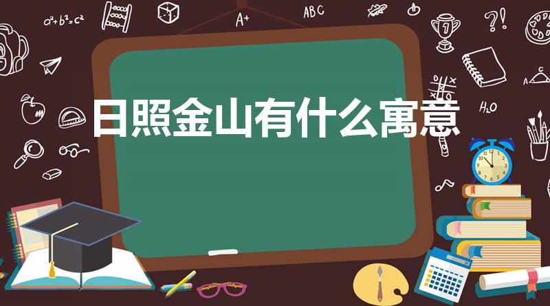 日照金山有什么寓意（日照金山的寓意和象征是什么）