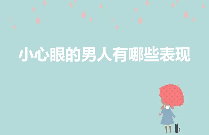 小心眼的男人有哪些表现（小心眼的男人都有哪些表现）