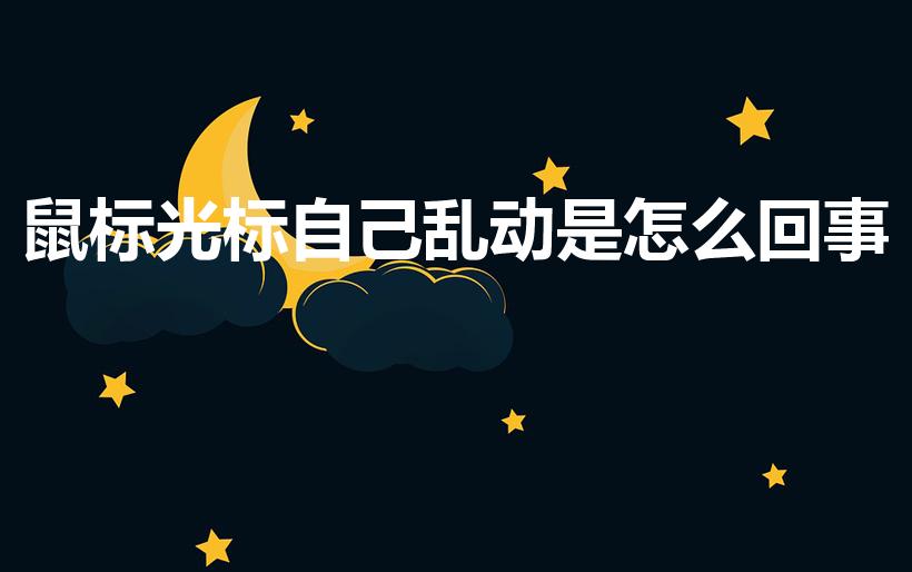鼠标光标自己乱动是怎么回事（鼠标指针不停的抖动什么原因）