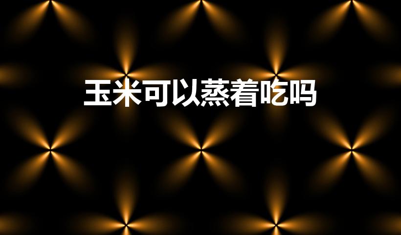 玉米可以蒸着吃吗（玉米是蒸还是煮）