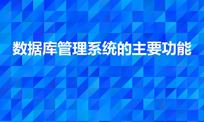 数据库管理系统的主要功能（数据库的作用是什么）