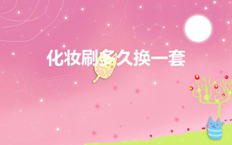化妆刷多久换一套（化妆刷多久换一支）