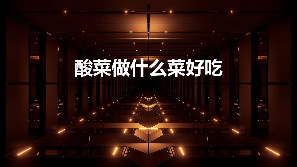 酸菜做什么菜好吃（酸菜可以做什么菜吃 酸菜能做什么菜吃）