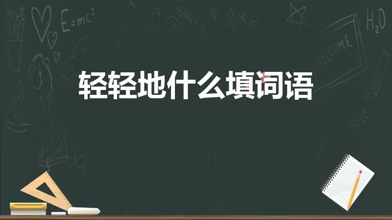 轻轻地什么填词语（轻轻的地什么填空词语）