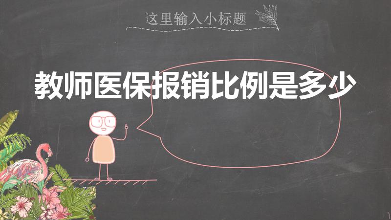 教师医保报销比例是多少（教师医保住院报销比例是多少）