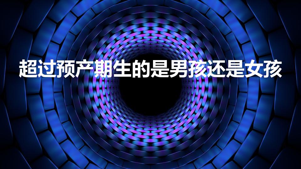 超过预产期生的是男孩还是女孩（超预产期的都是女孩吗）
