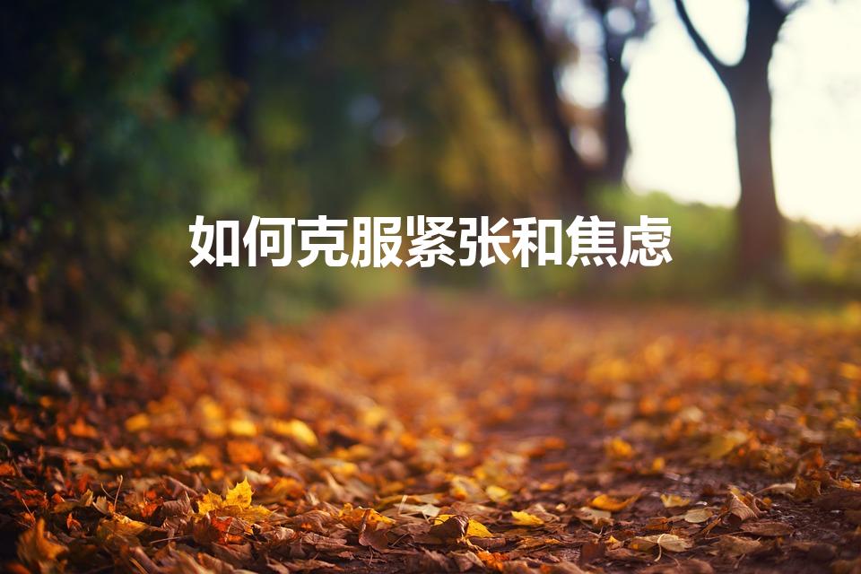 如何克服紧张和焦虑（解决心慌紧张焦虑有哪些方法）