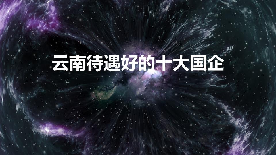 云南待遇好的十大国企（云南央企有哪些）