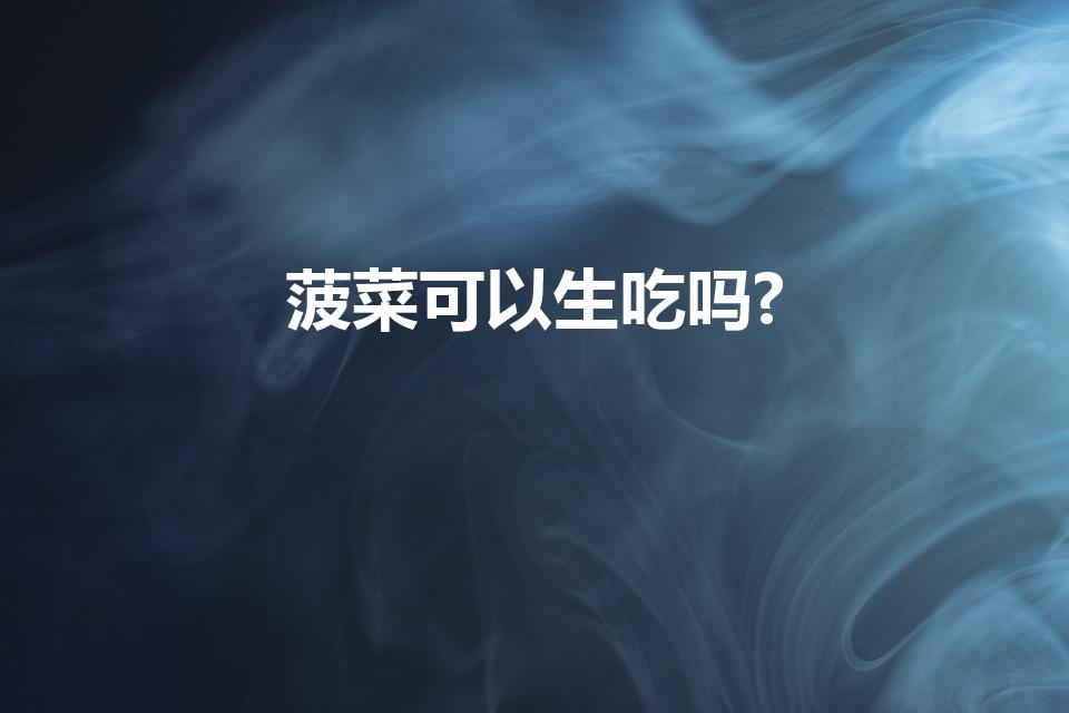 菠菜可以生吃吗?（菠菜可以生吃吗）