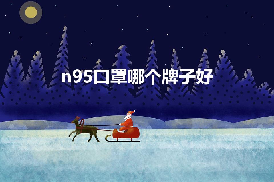 n95口罩哪个牌子好（医用防护n95口罩哪个牌子好）
