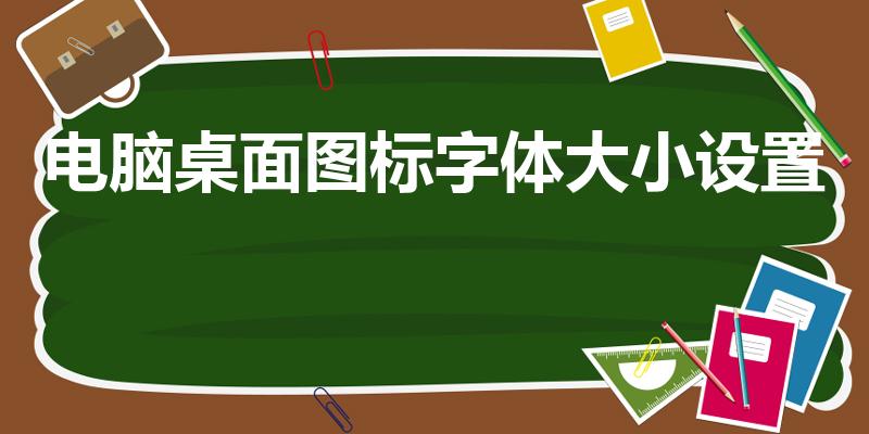 电脑桌面图标字体大小设置（电脑屏幕的图标和字怎么调大小）