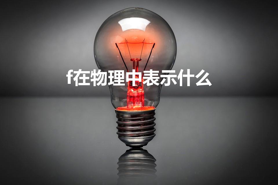 f在物理中表示什么（物理中f表示什么）