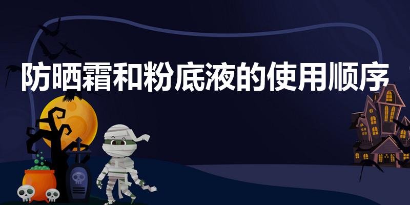 防晒霜和粉底液的使用顺序（防晒霜和粉底液哪个先抹）