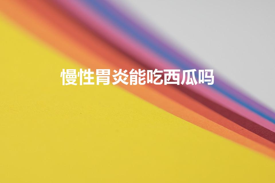 慢性胃炎能吃西瓜吗（肠胃不好能吃西瓜吗）