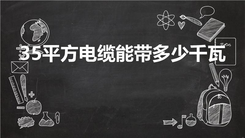 35平方电缆能带多少千瓦（35平方线能带多少千瓦）