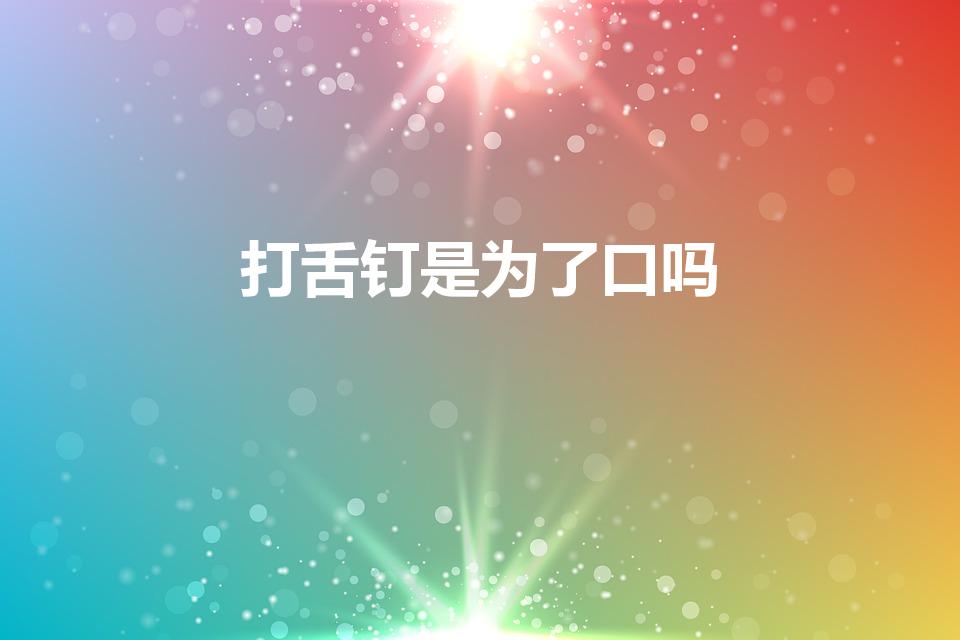 打舌钉是为了口吗（舌钉干什么用的）