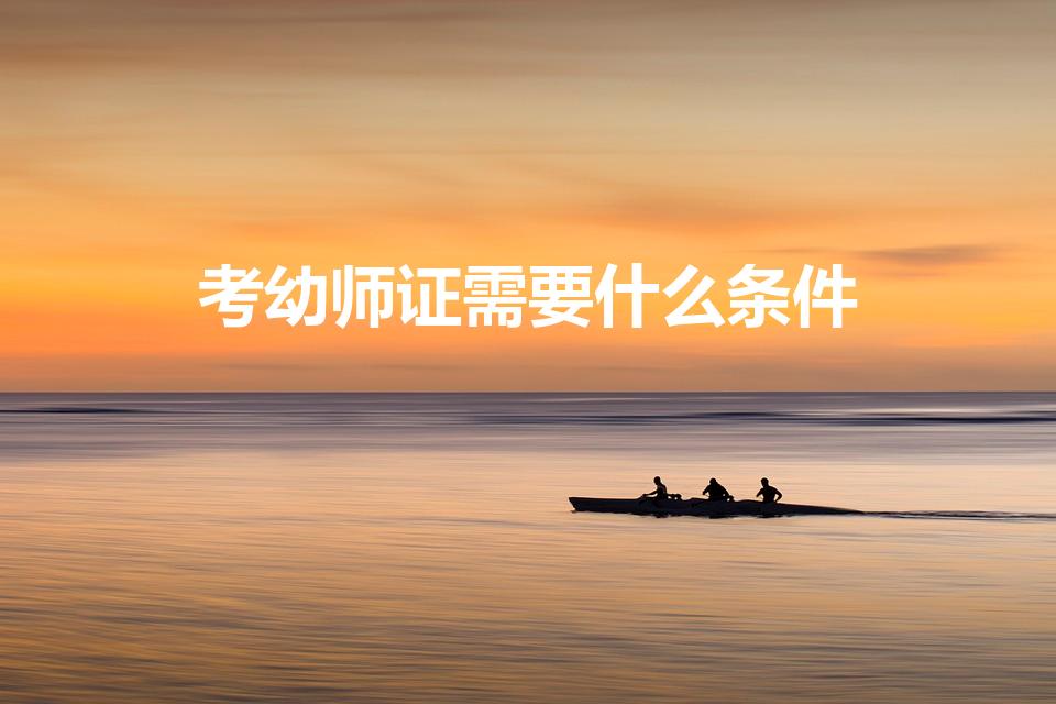 考幼师证需要什么条件（考取幼师资格证需要什么条件）
