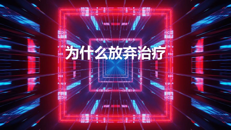 为什么放弃治疗（你为什么放弃治疗 是什么意思）