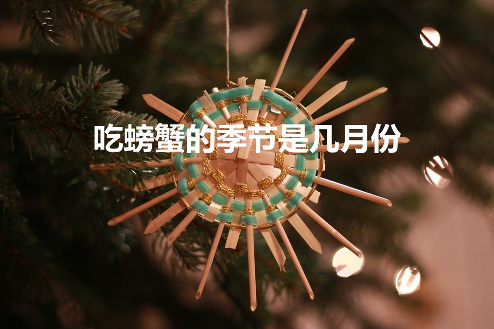 吃螃蟹的季节是几月份（吃大闸蟹的季节是几月）