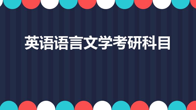 英语语言文学考研科目（英语语言文学考研满分多少）