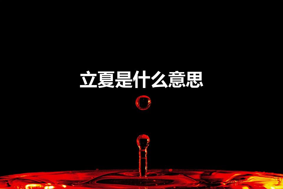 立夏是什么意思（立夏的意思是什么）