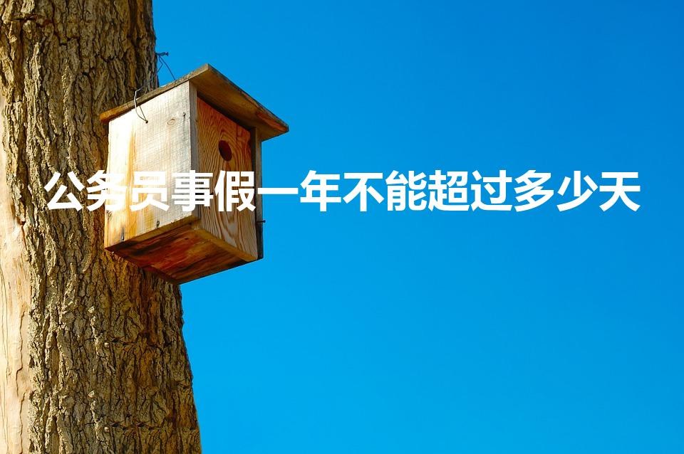 公务员事假一年不能超过多少天（公务员最长可以请多久假）