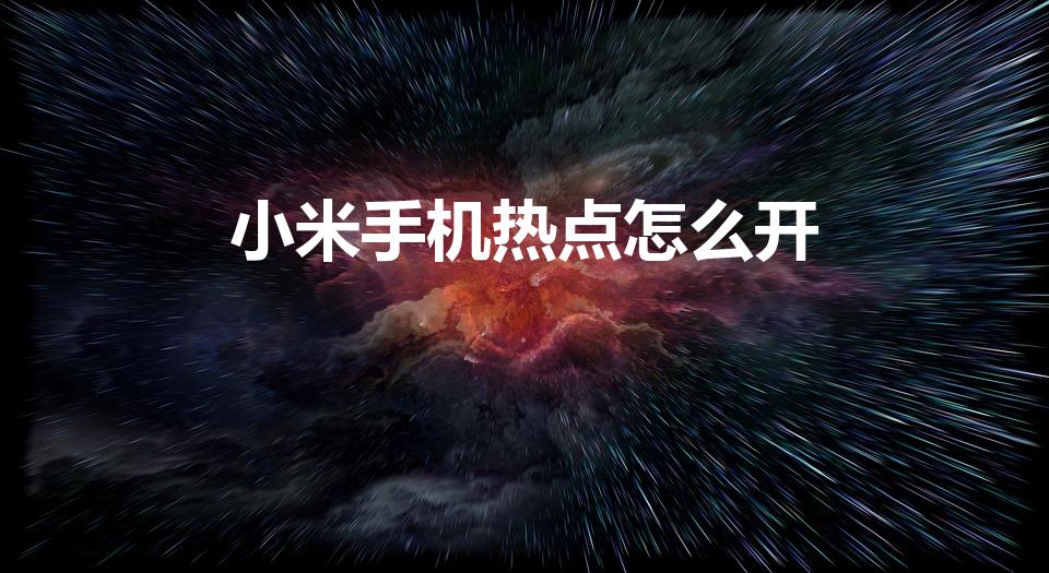 小米手机热点怎么开（小米手机热点打不开）
