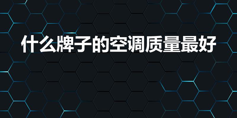 什么牌子的空调质量最好（买空调哪个品牌质量好）