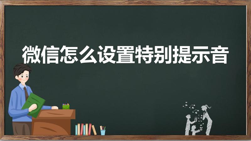 微信怎么设置特别提示音（微信特别提示音怎么设置）