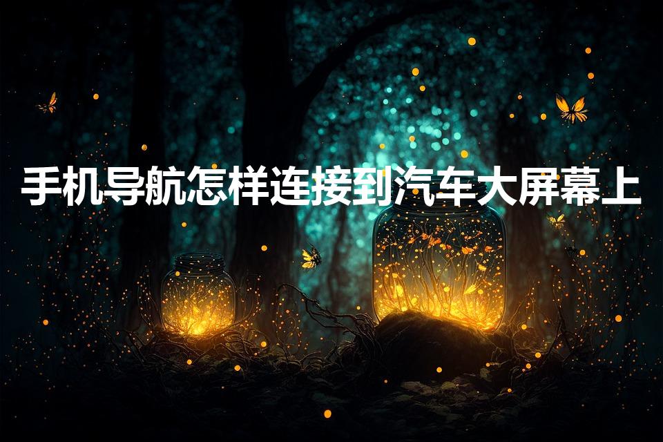 手机导航怎样连接到汽车大屏幕上