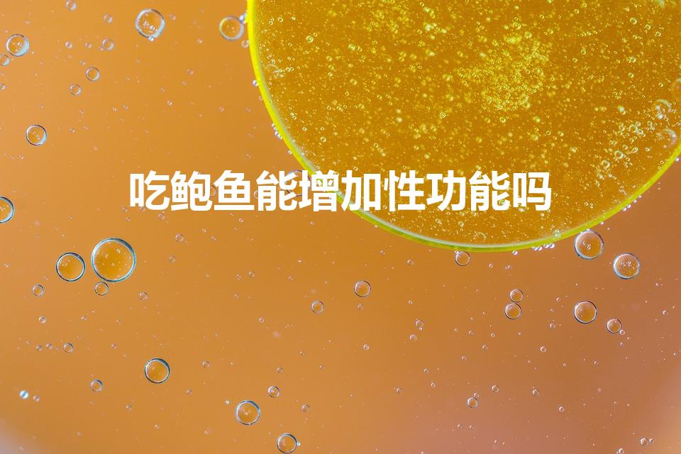 吃鲍鱼能增加性功能吗（哪些食物可以提高性功能）