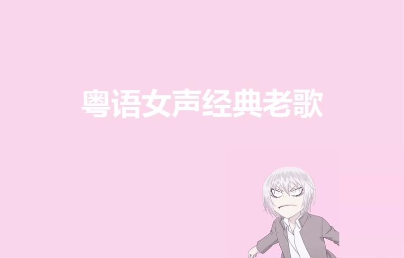 粤语女声经典老歌（好听的粤语歌女生唱的有哪些）