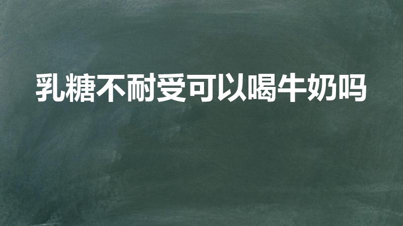 乳糖不耐受可以喝牛奶吗（乳糖不耐受人群可以饮用纯牛奶吗）