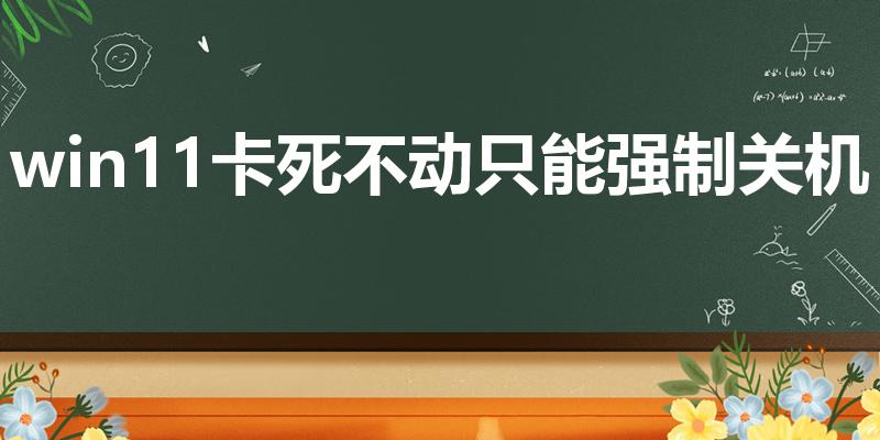 win11卡死不动只能强制关机吗（为什么win11用着用着就死机）