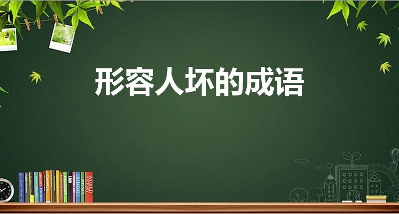 形容人坏的成语(形容一个人坏的成语有哪些)