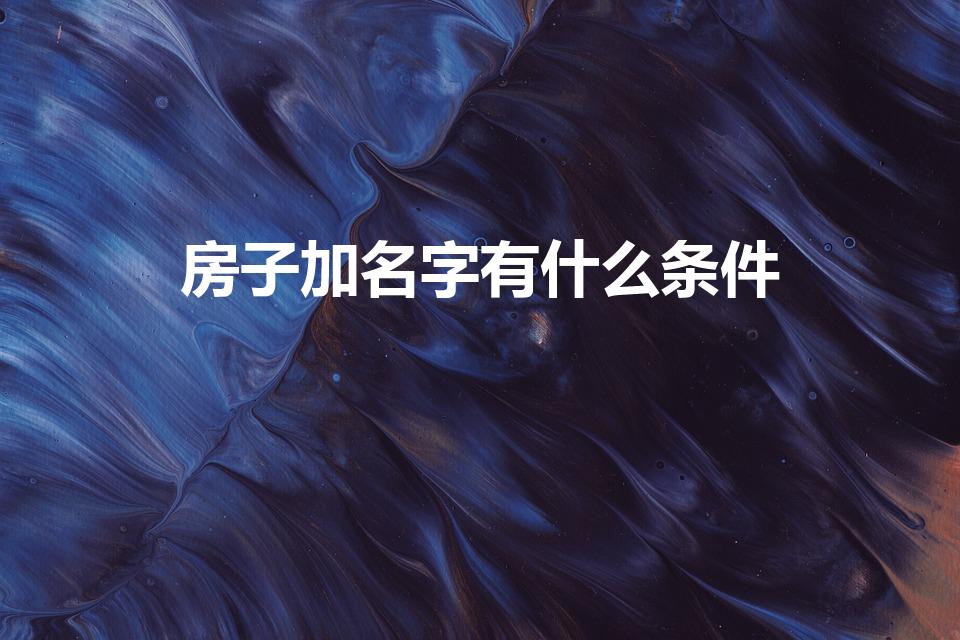 房子加名字有什么条件（房产证加名字的条件）