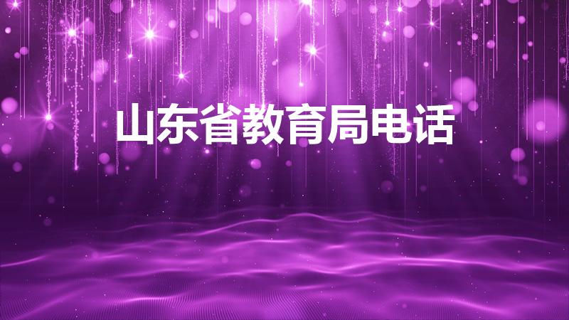 山东省教育局电话（山东省教育局举报电话是多少）