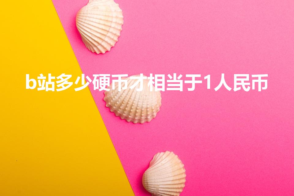 b站多少硬币才相当于1人民币（b站充电汇率多少）