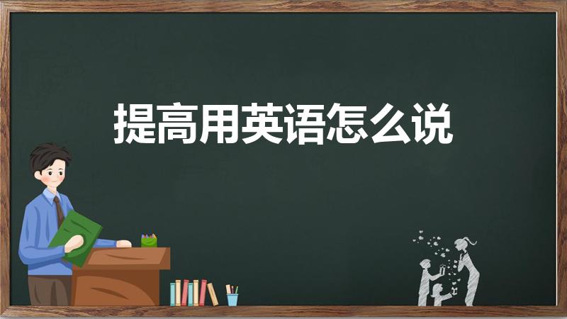 提高用英语怎么说（提高英语翻译）
